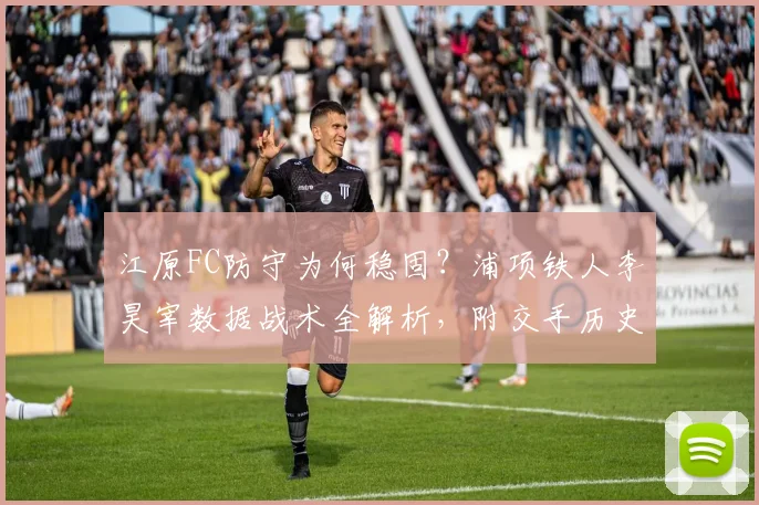 江原FC防守为何稳固？浦项铁人李昊宰数据战术全解析，附交手历史