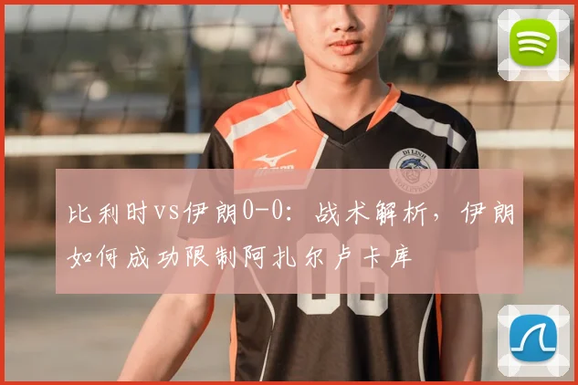 比利时vs伊朗0-0:战术解析,伊朗如何成功限制阿扎尔卢卡库