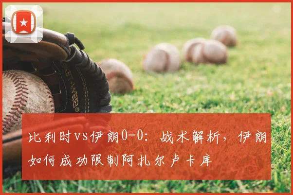比利时vs伊朗0-0:战术解析,伊朗如何成功限制阿扎尔卢卡库