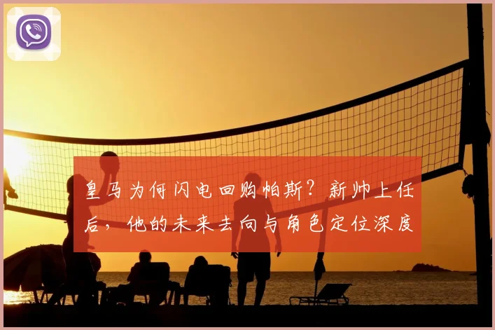 皇马为何闪电回购帕斯？新帅上任后，他的未来去向与角色定位深度解析