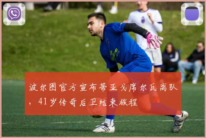 波尔图官方宣布蒂亚戈席尔瓦离队，41岁传奇后卫结束旅程