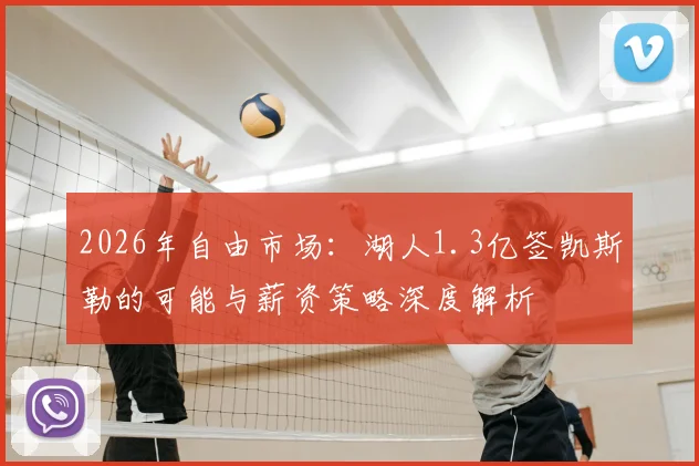 2026年自由市场：湖人1.3亿签凯斯勒的可能与薪资策略深度解析