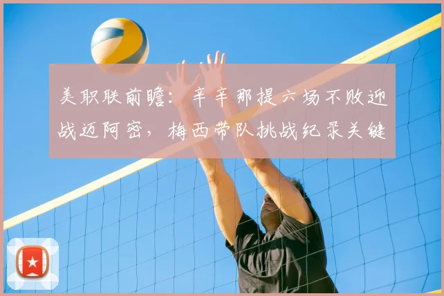 美职联前瞻:辛辛那提六场不败迎战迈阿密,梅西带队挑战纪录关键战