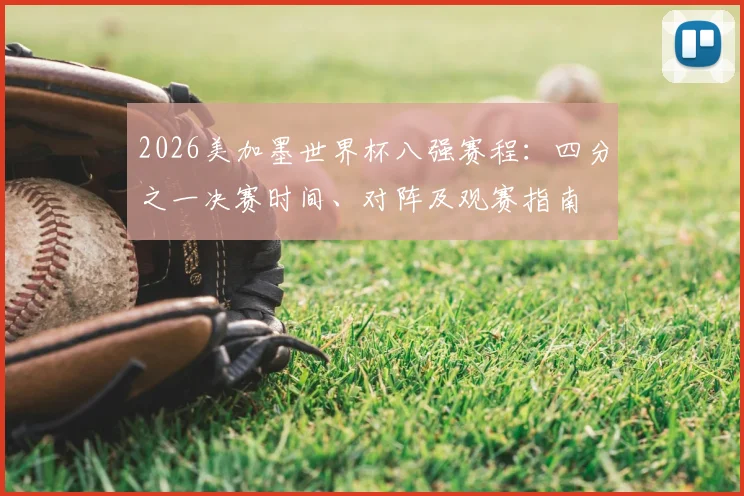 2026美加墨世界杯八强赛程:四分之一决赛时间、对阵及观赛指南