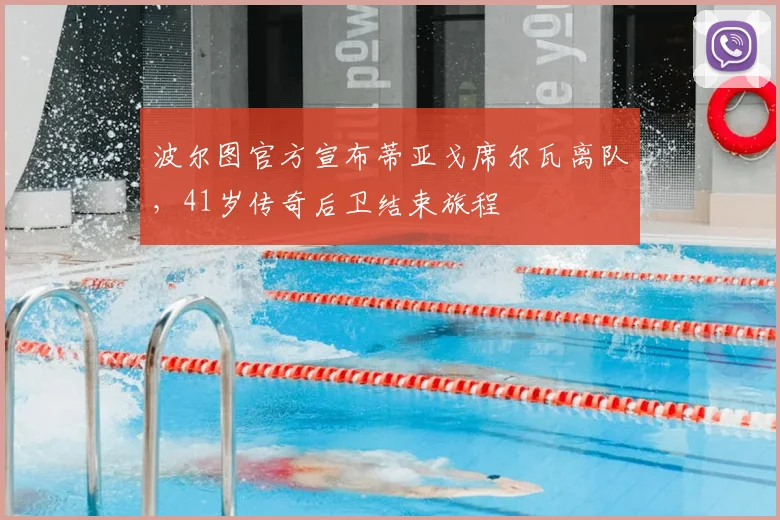 波尔图官方宣布蒂亚戈席尔瓦离队，41岁传奇后卫结束旅程