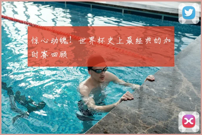 惊心动魄!世界杯史上最经典的加时赛回顾