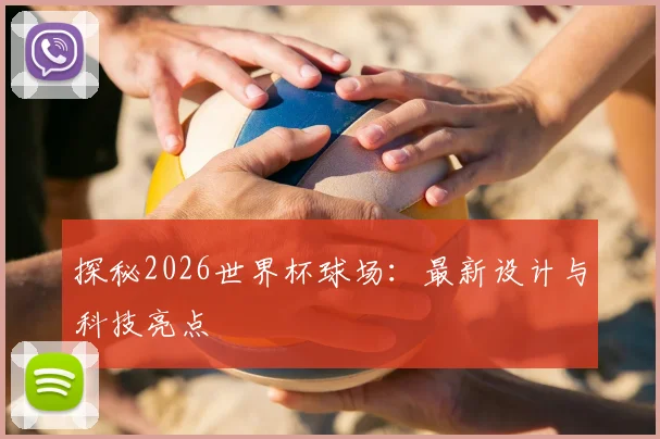 探秘2026世界杯球场:最新设计与科技亮点