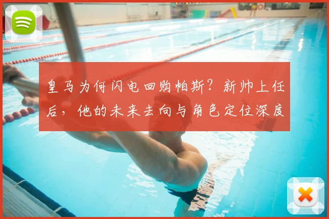 皇马为何闪电回购帕斯？新帅上任后，他的未来去向与角色定位深度解析