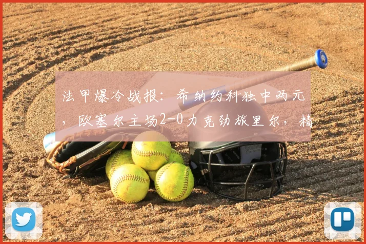法甲爆冷战报：希纳约科独中两元，欧塞尔主场2-0力克劲旅里尔，精彩进球回顾